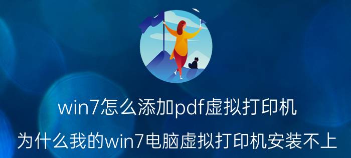 win7怎么添加pdf虚拟打印机 为什么我的win7电脑虚拟打印机安装不上？